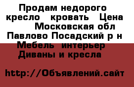 Продам недорого, кресло - кровать › Цена ­ 800 - Московская обл., Павлово-Посадский р-н Мебель, интерьер » Диваны и кресла   